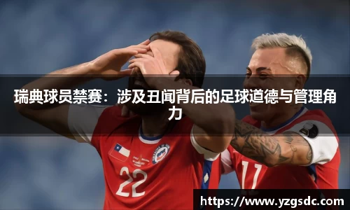 瑞典球员禁赛：涉及丑闻背后的足球道德与管理角力